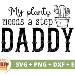 May include: Black and white graphic design with the text "My plants needs a step Daddy". A cactus in a pot is above the text. The design is for a digital download of SVG, PNG, DXF, and EPS files.