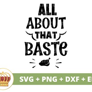 May include: Black and white graphic design with the text "All About That Baste" and a small image of a chicken leg. The text is in a stylized font. The graphic is accompanied by the text "SVG + PNG + DXF + EPS".