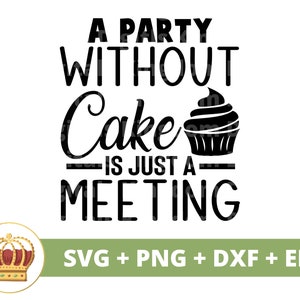 May include: Black and white text graphic design with the text "A party without cake is just a meeting". A black cupcake with white frosting is above the text. The text "SVG + PNG + DXF + EPS" is below the graphic.