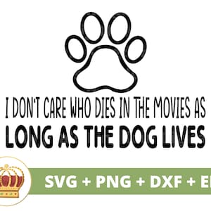 May include: Black and white graphic design featuring a paw print and the text "I don't care who dies in the movies as long as the dog lives". The graphic is accompanied by a gold crown and the text "SVG + PNG + DXF + EPS".
