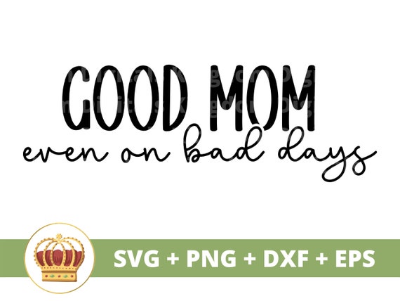 Good Mom Even on Bad Days SVG | Mothers Day svg mommy, mother, funny mom life, 1st mothers day, sayings Quotes, Mug Shirt PNG Cut File