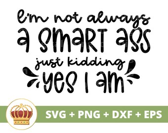 I'm not always a smart ass just kidding Yes I am SVG | Sassy svg Princess Sarcastic Sarcasm Funny Sayings Mom Shirt Cricut Cut File PNG