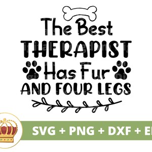 May include: Black and white graphic design with the text "The Best Therapist Has Fur And Four Legs" with a bone and paw prints. The text is surrounded by a leafy vine. The text "SVG + PNG + DXF + EPS" is below the graphic.