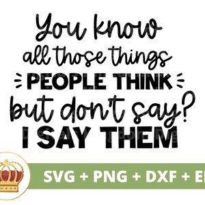 Du weißt schon, was die Leute denken, aber nicht sagen? Ich sag sie SVG | Sassy svg Prinzessin sarkastisches lustiges Mädchen Mom Shirt Cricut Cut Datei PNG