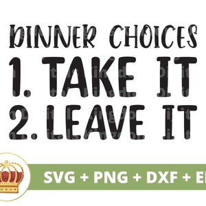 May include: Black and white text graphic with a crown design. The text reads "Dinner Choices 1. Take It 2. Leave It". The graphic also includes the text "SVG + PNG + DXF + EPS".