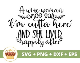 A Wise Woman Once Said Im Outta Here Lived Happily Every After SVG | Happy Retirement Quote Funny Divorce Life PNG Shirt Cricut Cut File