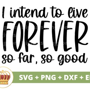 May include: Black and white text graphic design with a crown icon. The text reads "I intend to live FOREVER so far, so good". The graphic is for digital download in SVG, PNG, DXF, and EPS formats.