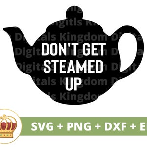 May include: Black silhouette of a teapot with the text "DON'T GET STEAMED UP" in white. A gold crown with red jewels is in the lower left corner. The text "SVG + PNG + DXF + EPS" is in the lower right corner.