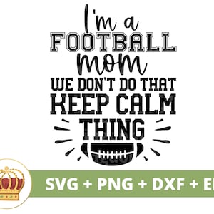 May include: Black and white graphic design with the text "I'm a FOOTBALL mom WE DON'T DO THAT KEEP CALM THING". A football is included in the design. The text "SVG + PNG + DXF + EPS" is at the bottom of the design.