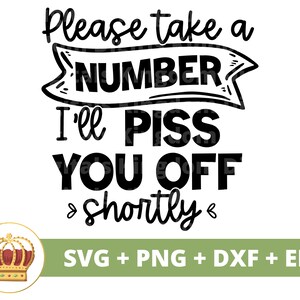 Por favor, toma un número, te haré enojar en breve SVG / Sassy svg Princesa Sarcástico Sarcasmo Citas divertidas Refranes Mamá Camisa Cricut Cortar Archivo PNG