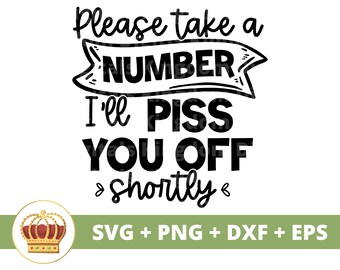 Please take a number I'll Piss you off Shortly SVG | Sassy svg Princess Sarcastic Sarcasm Funny Quotes Sayings Mom Shirt Cricut Cut File PNG