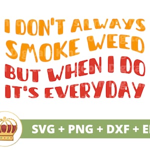 May include: A digital design featuring a humorous saying in orange and red text: "I don't always smoke weed but when I do it's everyday". The design also includes a gold crown with red jewels.