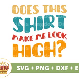Puede incluir: Un diseño gráfico colorido con el texto "DOES THIS SHIRT MAKE ME LOOK HIGH?" en una variedad de colores. El diseño también incluye un gráfico de corona y el texto "SVG + PNG + DXF + EPS".