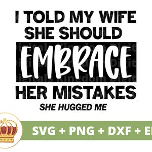 I told my wife she should embrace her mistakes She hugged me SVG | Savage Sarcastic Funny Quotes Sayings Husband Shirt Cricut Cut File PNG
