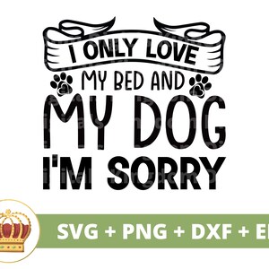 Può includere: Grafica in bianco e nero con la scritta "I ONLY LOVE MY BED AND MY DOG I'M SORRY". Il design include impronte di zampe e uno striscione. Una corona dorata e rossa si trova nell'angolo in basso a sinistra. Il testo "SVG + PNG + DXF + EPS" è sotto.
