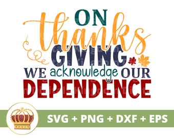 On Thanksgiving we acknowledge our dependence SVG | Fall SVG Happy Thanksgiving svg Funny Pumpkin PNG Autumn Shirt Mug Clipart Cut File