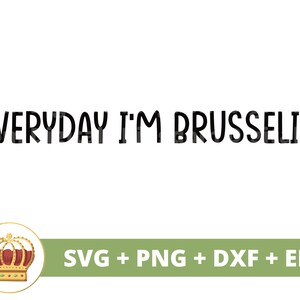 May include: A digital download of a black and white graphic design with the text "EVERYDAY I'M BRUSSELIN". The design is accompanied by a green banner with the text "SVG + PNG + DXF + EPS" and a gold crown with red jewels.