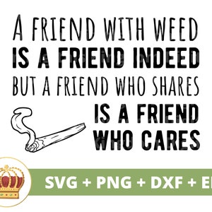 May include: Black and white graphic design with a quote about friendship and sharing weed. The quote reads "A friend with weed is a friend indeed, but a friend who shares is a friend who cares". The graphic also includes a cartoon image of a joint with smoke coming from it. The text "SVG + PNG + DXF + EPS" is at the bottom of the graphic.