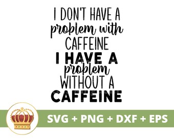 Puede incluir: Diseño gráfico de texto en blanco y negro con una corona. El texto dice "No tengo problema con la cafeína, tengo un problema sin cafeína. SVG + PNG + DXF + EPS"