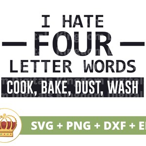 May include: Black and white text graphic with a crown on the top and bottom. The text reads "I HATE - FOUR - LETTER WORDS COOK, BAKE, DUST, WASH". The graphic also includes the text "SVG + PNG + DXF + EPS".