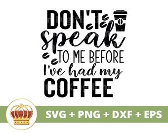 May include: Black and white text graphic that reads "Don't speak to me before I've had my coffee" with a coffee cup icon. The text is surrounded by coffee bean icons. The graphic is on a white background with a green banner at the bottom that reads "SVG + PNG + DXF + EPS".