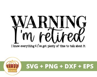 May include: Black and white text graphic design with the text "WARNING I'm retired I know everything & I've got plenty of time to talk about it". A gold crown with red jewels is in the lower left corner. The text "SVG + PNG + DXF + EPS" is in the lower center of the image.