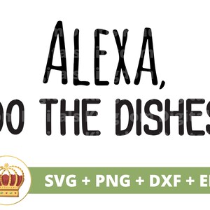 May include: Black and white text graphic that reads "Alexa, do the dishes". A gold crown with red jewels is in the lower left corner. The text "SVG + PNG + DXF + EPS" is in the lower right corner.