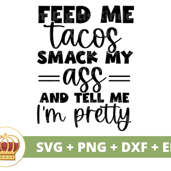 Feed me Tacos Smack My Ass tell me I'm Pretty SVG | Sassy svg Princess Sarcastic Sarcasm Funny Quotes Sayings Mom Shirt Cricut Cut File PNG