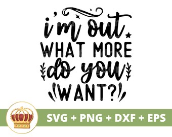 May include: Black and white text graphic design with a crown on the bottom. The text reads "i'm out what more do you want?!"  SVG + PNG + DXF + EPS
