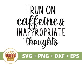 May include: Black and white text graphic design with a crown. The text reads "I run on caffeine & inappropriate thoughts".  SVG, PNG, DXF, and EPS files are included.