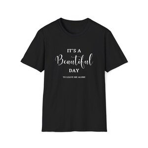 It&#39;s a Beautiful Day to Leave me Alone Sarcastic Antisocial Unisex Softstyle T-Shirt