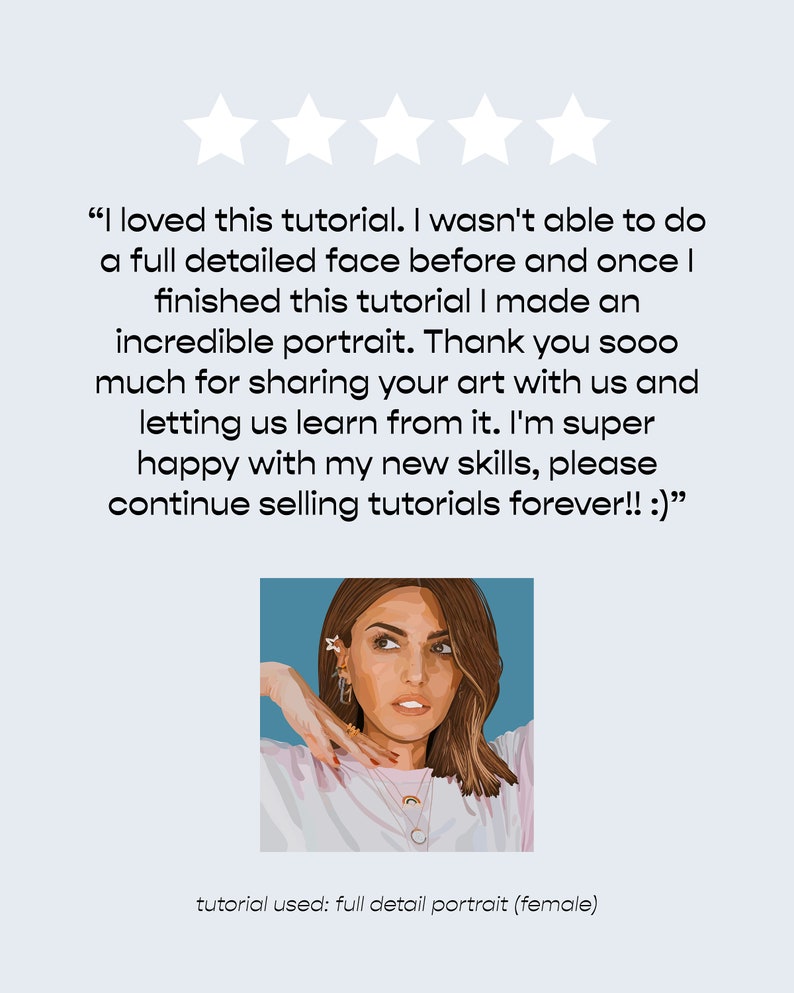 May include: Five stars and a customer review praising a digital art tutorial. The review states "I loved this tutorial. I wasn't able to do a full detailed face before and once I finished this tutorial I made an incredible portrait. Thank you sooo much for sharing your art with us and letting us learn from it. I'm super happy with my new skills, please continue selling tutorials forever!! :)" The review also states "tutorial used: full detail portrait (female)". The image also shows a digital illustration of a woman with brown hair and a pink shirt.