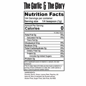 May include: Nutrition facts label for The Garlic & The Glory seasoning.  The label shows that a 1/4 teaspoon serving contains 0 calories, 0 grams of fat, 0 grams of carbohydrates, and 0 grams of protein.  The ingredients are parsley, garlic, onion, lemon peel, paprika, and it is all natural, non-irradiated, with no preservatives, gluten free, sugar free, salt free, and no MSG.