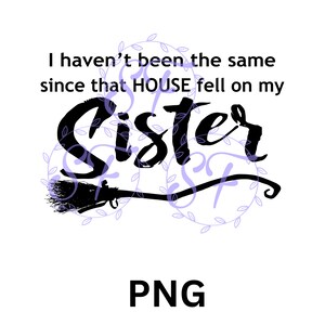 Ich bin nicht mehr dieselbe, seit das Haus auf meine Schwester gefallen ist, Hexe, Humor, digitale Datei, sofortiger Download, 300 dpi PNG, Sublimation