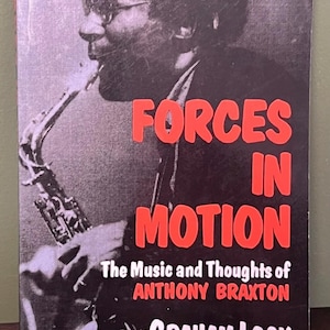 FORCES IN MOTION: The Music and Thoughts Of Anthony By Graham Lock