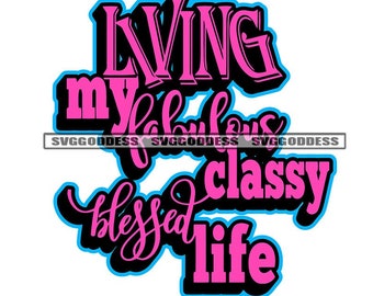 Life Quote Design Inspirational Illustration Living My Fabulous Classy Blessed Life Graphics SVG JPG PNG Clipart Cricut Silhouette Cutting