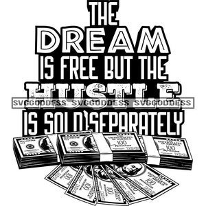 May include: Black and white graphic design with the text "The Dream is Free But The Hustle is So Disparately" and a stack of US dollar bills.