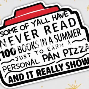 Puede incluir: Una pegatina blanca con texto negro que dice: "SOME OF Y'ALL HAVE NEVER READ 100 BOOKS IN A SUMMER JUST TO EARN A PERSONAL PAN PIZZA AND IT REALLY SHOWS". La pegatina está rodeada de gráficos de pizza.