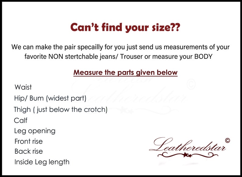 May include: A white text graphic on a brown background with the text "Can't find your size??" and "Measure the parts given below". The text lists the following measurements: Waist, Hip/Bum (widest part), Thigh (just below the crotch), Calf, Leg opening, Front rise, Back rise, Inside Leg length. The graphic also includes the text "Leatheredstar" in a cursive font.