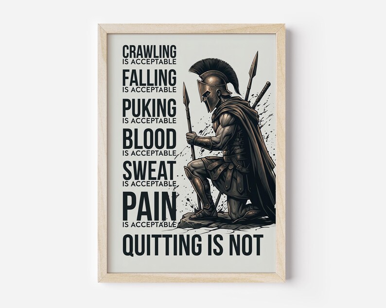 Peut inclure: Une affiche encadr&eacute;e repr&eacute;sentant un guerrier spartiate &agrave; genoux en armure tenant une lance. Le texte indique : CRAWLING IS ACCEPTABLE, FALLING IS ACCEPTABLE, PUKING IS ACCEPTABLE, BLOOD IS ACCEPTABLE, SWEAT IS ACCEPTABLE, PAIN IS ACCEPTABLE, QUITTING IS NOT.