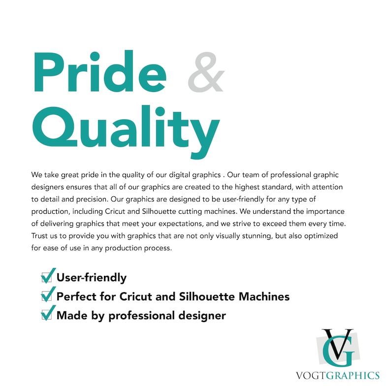May include: Teal text on a white background reads "Pride & Quality".  The text below explains that the graphics are created to the highest standard and are user-friendly for Cricut and Silhouette cutting machines.  A checklist includes the following: User-friendly, Perfect for Cricut and Silhouette Machines, Made by professional designer.