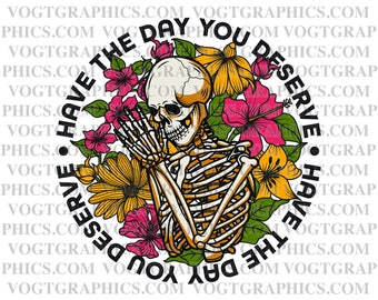 Have the day you deserve Graphic | Digital Download | Skeleton svg | Funny karma svg | Snarky svg