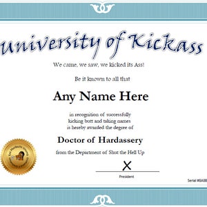May include: A humorous certificate with a blue border and gold seal. The certificate is titled "University of Kickass" and reads "We came, we saw, we kicked its Ass!"  It is awarded to "Any Name Here" for "Doctor of Hardassery" from the "Department of Shut the Hell Up".