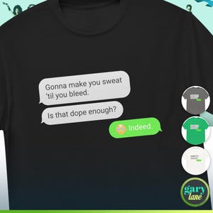 May include: Black t-shirt with a white text message bubble that says "Gonna make you sweat 'til you bleed. Is that dope enough?" and a green text message bubble that says "Indeed."