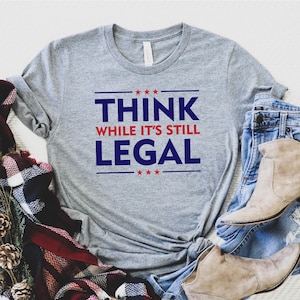 Donald Trump Shirt, Think While It&#39;s Still Legal, Trump 2024 American tshirt, Make America Grate Again, Trump T-Shirt