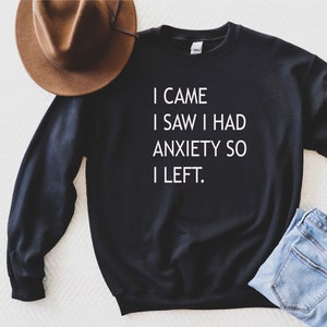 I came I saw I had anxiety so I left sweat, funny saying quotes, girly womens, sassy cute sweatshirt