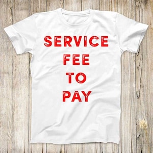 May include: White t-shirt with the text "SERVICE FEE TO PAY" in red letters.