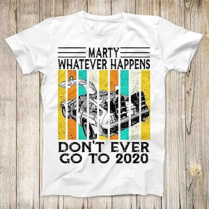 Marty Whatever Happens Dont Ever Go To 2020 Back To The Future Movie Top Tee Best Cute Gift Mens Women Unisex T Shirt 3068
