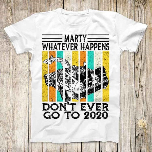 Marty Whatever Happens Dont Ever Go To 2020 Back To The Future Movie Top Tee Bestes süßes Geschenk Männer Frauen Unisex T-Shirt 3068
