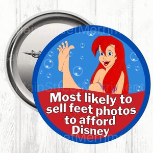 May include: A round button with a cartoon image of Ariel from The Little Mermaid, with red hair and a purple top, in a blue bubble-filled background. The text reads "Most likely to sell feet photos to afford Disney."